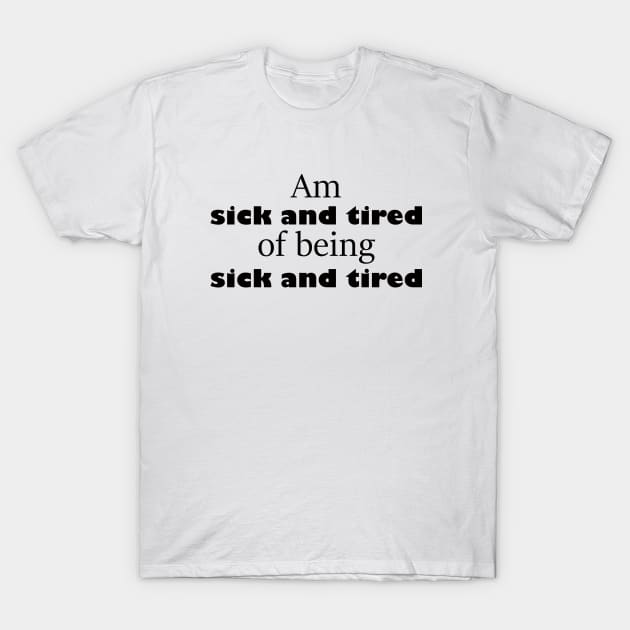 am sick and tired of being sick and tired funny sayings about life T-Shirt by happyhaven